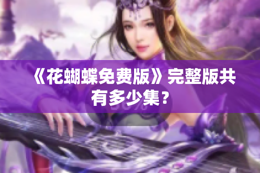 《花蝴蝶免费版》完整版共有多少集？