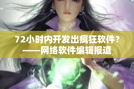 72小时内开发出疯狂软件？——网络软件编辑报道