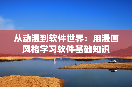 从动漫到软件世界：用漫画风格学习软件基础知识