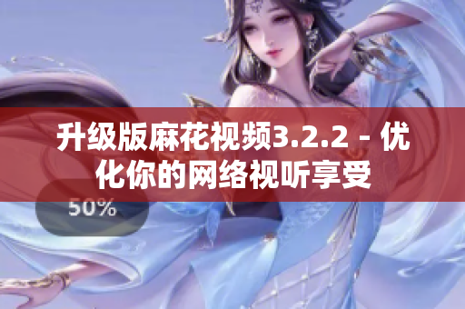 升级版麻花视频3.2.2 - 优化你的网络视听享受