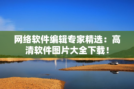 网络软件编辑专家精选：高清软件图片大全下载！