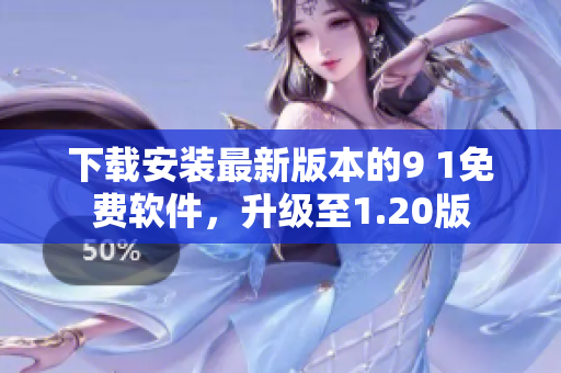 下载安装最新版本的9 1免费软件，升级至1.20版