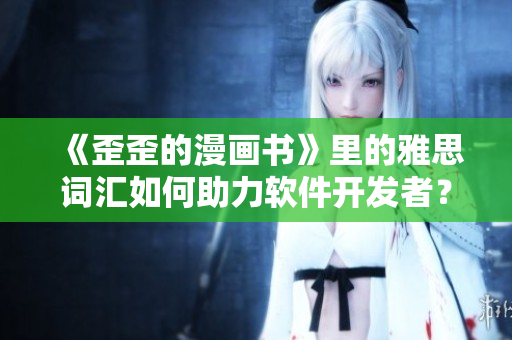 《歪歪的漫画书》里的雅思词汇如何助力软件开发者？