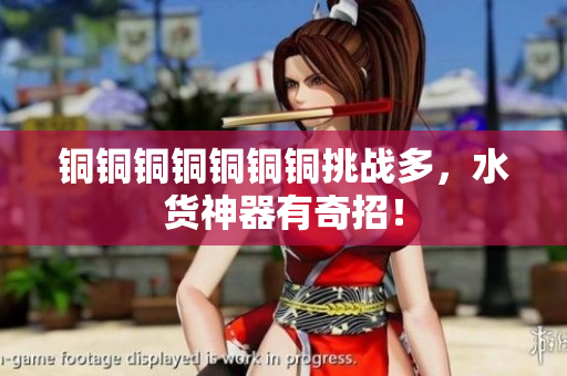 铜铜铜铜铜铜铜挑战多，水货神器有奇招！