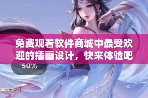 免费观看软件商城中最受欢迎的插画设计，快来体验吧！