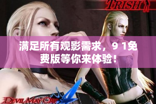 满足所有观影需求，9 1免费版等你来体验！