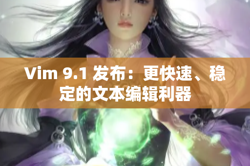 Vim 9.1 发布：更快速、稳定的文本编辑利器