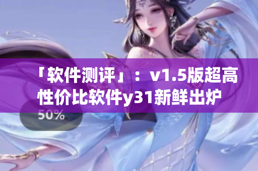 「软件测评」：v1.5版超高性价比软件y31新鲜出炉