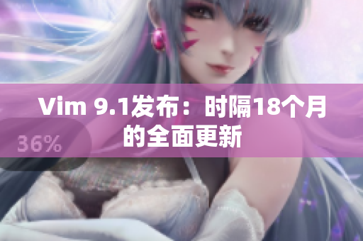 Vim 9.1发布：时隔18个月的全面更新