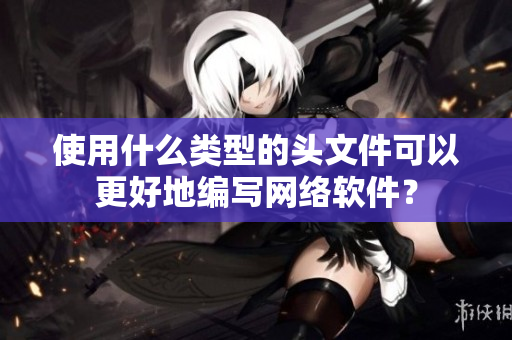使用什么类型的头文件可以更好地编写网络软件？