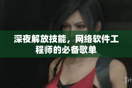 深夜解放技能，网络软件工程师的必备歌单
