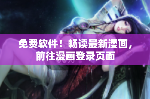 免费软件！畅读最新漫画，前往漫画登录页面