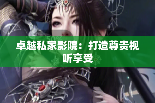 卓越私家影院：打造尊贵视听享受