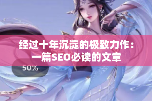 经过十年沉淀的极致力作：一篇SEO必读的文章