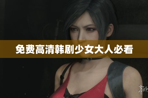 免费高清韩剧少女大人必看