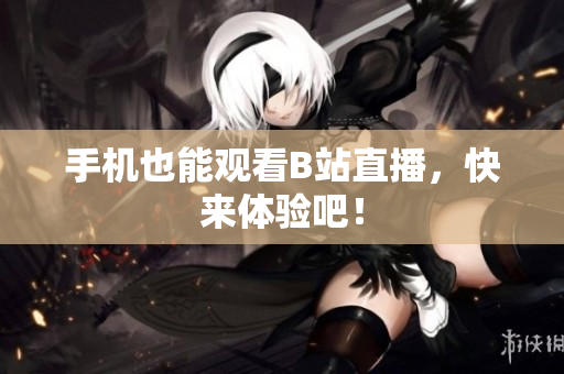 手机也能观看B站直播，快来体验吧！