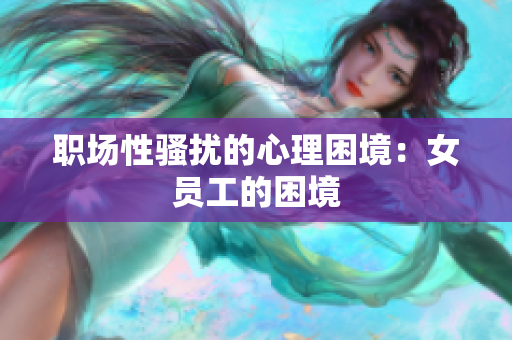 职场性骚扰的心理困境：女员工的困境