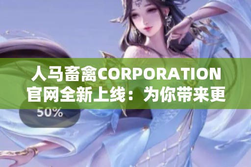 人马畜禽CORPORATION官网全新上线：为你带来更优质的畜禽养殖服务！