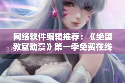 网络软件编辑推荐：《绝望教室动漫》第一季免费在线观看
