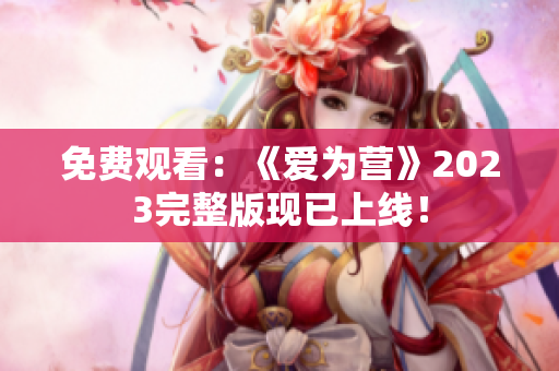 免费观看：《爱为营》2023完整版现已上线！