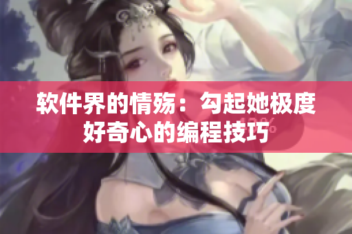 软件界的情殇：勾起她极度好奇心的编程技巧