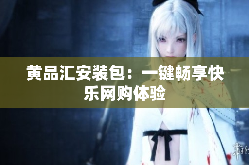 黄品汇安装包：一键畅享快乐网购体验