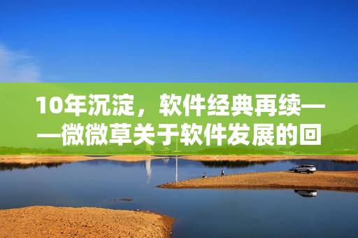 10年沉淀，软件经典再续——微微草关于软件发展的回顾
