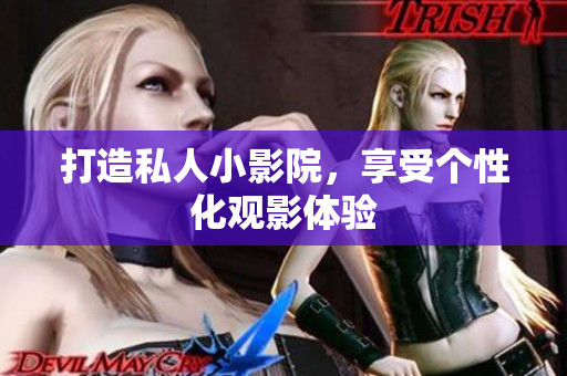 打造私人小影院，享受个性化观影体验