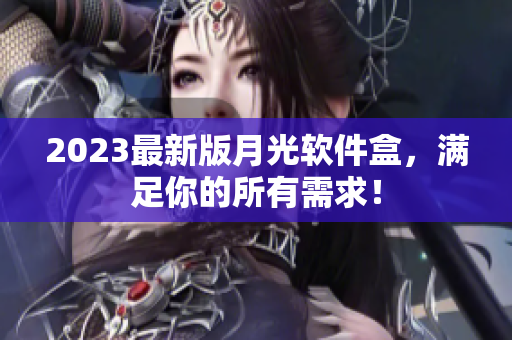 2023最新版月光软件盒，满足你的所有需求！