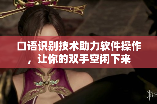 口语识别技术助力软件操作，让你的双手空闲下来