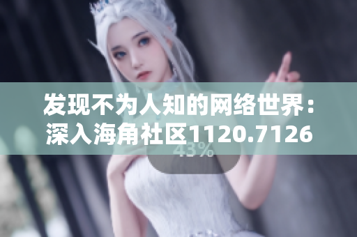 发现不为人知的网络世界：深入海角社区1120.7126