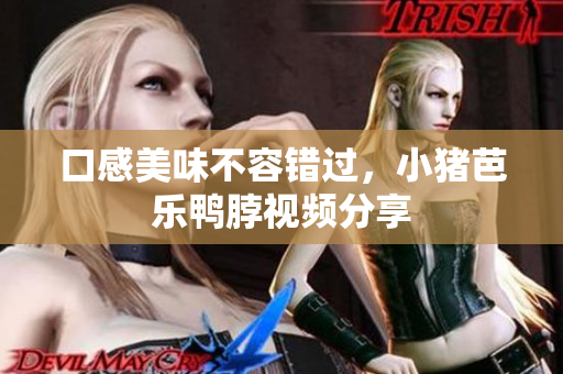 口感美味不容错过，小猪芭乐鸭脖视频分享