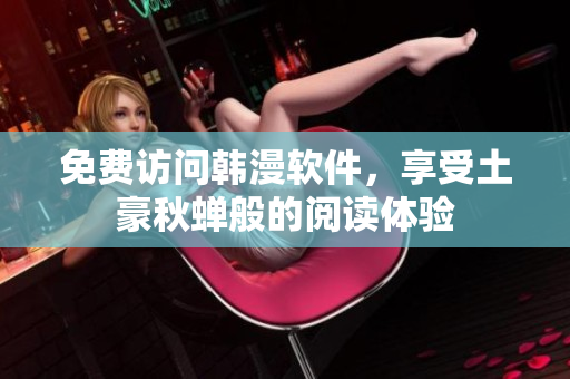 免费访问韩漫软件，享受土豪秋蝉般的阅读体验