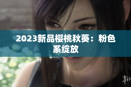 2023新品樱桃秋葵：粉色系绽放