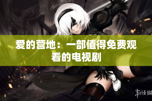 爱的营地：一部值得免费观看的电视剧