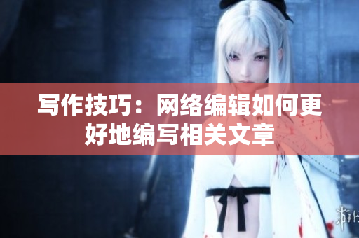 写作技巧：网络编辑如何更好地编写相关文章