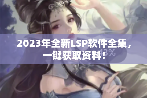 2023年全新LSP软件全集，一键获取资料！