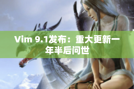 Vim 9.1发布：重大更新一年半后问世