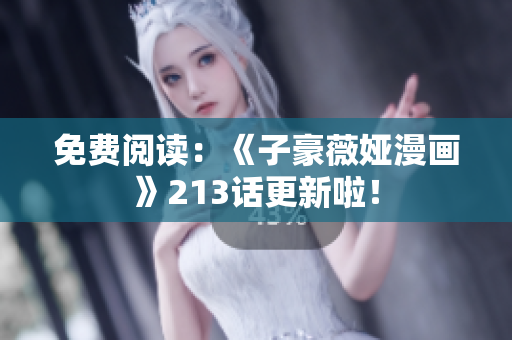 免费阅读：《子豪薇娅漫画》213话更新啦！