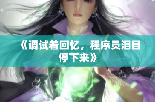 《调试着回忆，程序员泪目停下来》