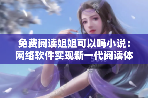免费阅读姐姐可以吗小说：网络软件实现新一代阅读体验