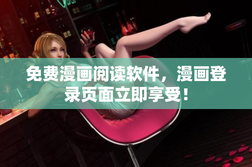 免费漫画阅读软件，漫画登录页面立即享受！