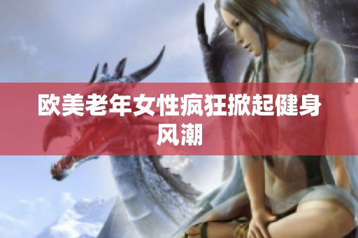 欧美老年女性疯狂掀起健身风潮