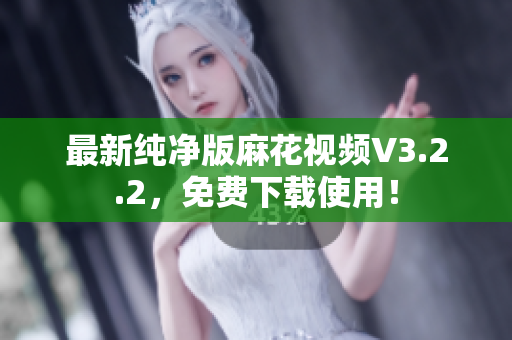 最新纯净版麻花视频V3.2.2，免费下载使用！