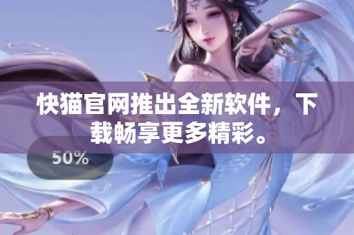 快猫官网推出全新软件，下载畅享更多精彩。
