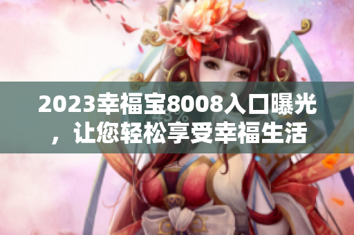 2023幸福宝8008入口曝光，让您轻松享受幸福生活