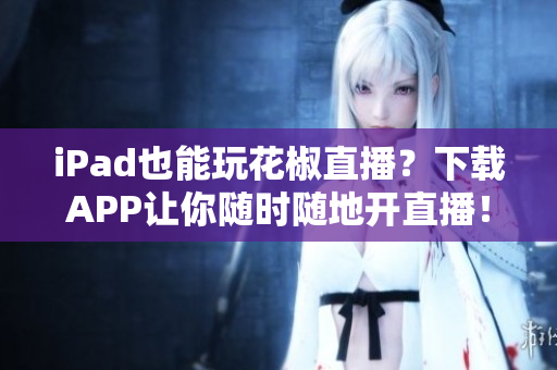 iPad也能玩花椒直播？下载APP让你随时随地开直播！