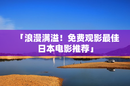 「浪漫满溢！免费观影最佳日本电影推荐」
