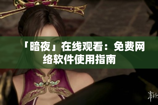 「暗夜」在线观看：免费网络软件使用指南