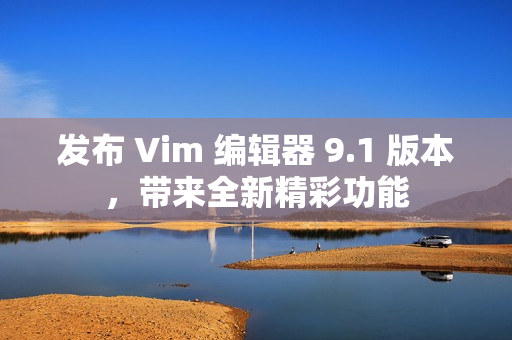 发布 Vim 编辑器 9.1 版本，带来全新精彩功能